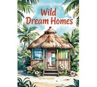 Wild Dream Homes - A Coloring Book for Adults & Teens: Over 50 exotic retreats, nature hideaways & dream houses for relaxation, stress relief & creative downtime
