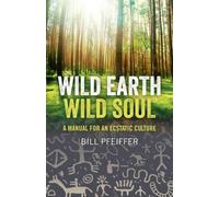 Wild Earth, Wild Soul : A Manual for an Ecstatic Culture