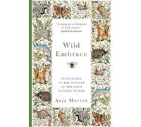 Wild Embrace : Connecting to the Wonder of Ireland's Natural World