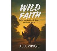 Wild Faith: Believing God For All Things And Living Like It