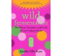 Wild Fermentation: The Flavor, Nutrition, and Craft of Live-Culture Foods, 2nd Edition