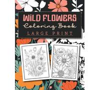 Wild Flowers Coloring Book Large Print: A Relaxing Coloring Adventure, Large Print Wild Flower Designs, for Stress Relief and Creativity