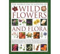 Wild Flowers & Flora, The World Encyclopedia of: An authoritative guide to more than 750 wild flowers of the world, beautifully illustrated with more ... watercolours, photographs and maps