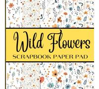 Wild Flowers Scrapbook Paper Pad: For Scrapbooking, Cards Making, Decorative Craft Paper Pad, Origami, DIY Art Craft Projects