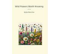 Wild Flowers Worth Knowing (Classic Books)