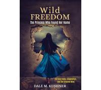 Wild Freedom: The Princess Who Found Her Name, On Fairy Tales, Imagination and the Creative Mind