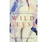 Wild Geese: A Collection of Nan Shepherd's Writing