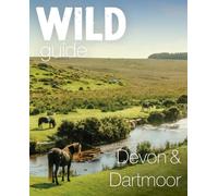 Wild Guide Devon & Dartmoor : Mini adventures, secret places & local food