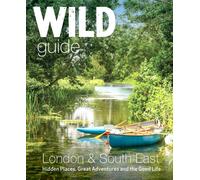 Wild Guide London & South East England : Adventures in Norfolk, Suffolk, Sussex, Kent, Hampshire, Thames, Oxford, Cambridge, London