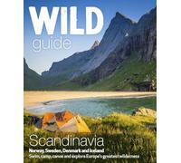 Wild Guide Scandinavia - Norway, Sweden, Iceland and Denmark: Swim, Camp, Canoe and Explore Europe's Greatest Wilderness
