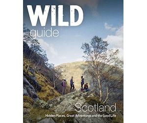 Wild Guide Scotland: Hidden Places, Great Adventures & the Good Life