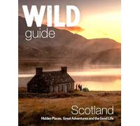Wild Guide Scotland: Hidden places, great adventures & the good life including southern Scotland (second edition) (Wild Guides 2nd Revised edition)