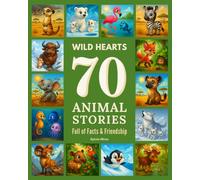 Wild Hearts: 70 Animal Stories Full of Facts & Friendship: Real Habitats, Imagined Adventures - A Journey for Young Explorers