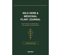 Wild Herb & Medicinal Plant Foraging Journal: A Field Record for Wild Herbs & Medicinal Plants - Identification, Uses, Preparation, Dosage & Foraging Locations | 120 Pages for Herbalists & Foragers