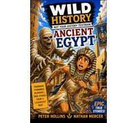 Wild History of Ancient Egypt: Pharaohs, Pyramids, Mummies, and the True Stories Your Teacher Skipped