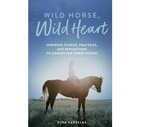Wild Horse, Wild Heart: Inspiring Stories, Practices, and Reflections to Liberate the Horse Within