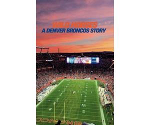 Wild Horses: A Denver Broncos Story: The Elway Era Through Today