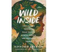 Wild Inside: How Nature Protects Your Child's Mental Health and Restores Yours