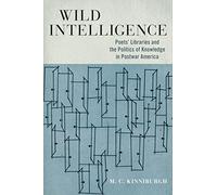 Wild Intelligence: Poets' Libraries and the Politics of Knowledge in Postwar America (Studies in Print Culture and the History of the Book)