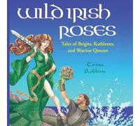 Wild Irish Roses: Tales of Brigits, Kathleens and Warrior Queens