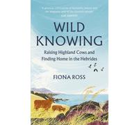 Wild Knowing : Raising Highland Cows and Finding Home in the Hebrides