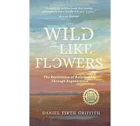 Wild Like Flowers: The Restoration of Relationship Through Regeneration