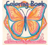 Wild Mandalas: Animals, Flowers, and Nature Designs: A Therapeutic Coloring Journey Through the Animal Kingdom and Nature's Beauty