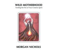 Wild Motherhood: Tending the Fire of Your Creative Spirit