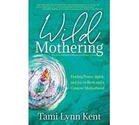 Wild Mothering: Finding Power, Spirit, and Joy in Birth and a Creative Motherhoo