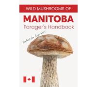 Wild Mushrooms of Manitoba. A Forager’s Handbook and Pocket Field Guide to Identifying, Harvesting, and Enjoying Native Mushrooms, Perfect for Beginners, Simple to Read, and Easy to Understand