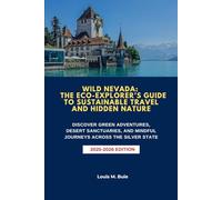 WILD NEVADA: THE ECO-EXPLORER’S GUIDE TO SUSTAINABLE TRAVEL AND HIDDEN NATURE: DISCOVER GREEN ADVENTURES, DESERT SANCTUARIES, AND MINDFUL JOURNEYS ACROSS THE SILVER STATE
