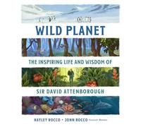 Wild Planet : The Inspiring Life and Wisdom of Sir David Attenborough