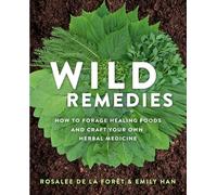 Wild Remedies : How to Forage Healing Foods and Craft Your Own Herbal Medicine