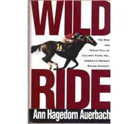 Wild Ride: The Rise and Tragic Fall of Calumet Farm, Inc., America's Premier Racing Dynasty
