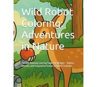 Wild Robot Coloring: Adventures in Nature: Fun and Relaxing Coloring Pages for All Ages - Robots, Animals, and Imaginative Scenes to Spark Creativity