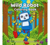 Wild Robot Coloring Book: Simple and Fun Coloring Book with Wild Robots, Forest Animals, Cute Machines, Outdoor Scenes, STEM Activity, Stress Relief, and Creative Fun for Boys and Girls