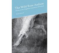 Wild Rose Asylum: Poems of the Magdalen Laundries of Ireland (Akron Series in Poetry (Paperback))