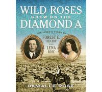 Wild Roses Grew on the Diamond A: The Life and Times of Forest E. Old Bob and Lena Rose