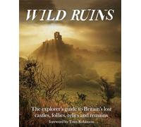 Wild Ruins: The Explorer's Guide to Britain Lost Castles, Follies, Relics and Remains