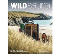 Wild Sauna : The Best Outdoor Sweats and Cold Dips in Britain (Travel Guide)