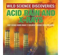 Wild Science Discoveries : Acid Rain and X-Rays | Kids' Science Books Grade 3 | Children's Science Education Books
