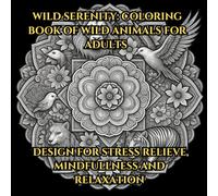 Wild Serenity: Coloring Book of Wild Animals for Adults: Mandala Designs for Stress Relief, Mindfulness and Relaxation