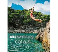 Wild Swimming Croatia and Slovenia: 120 rivers, waterfalls, lakes, beaches and islands (Wild Swimming)