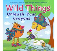 Wild Things - A colouring book without rules - Big bold designs with small patterns, silly creatures, and joyful chaos: Unleash Your Crayons and ... for ages 6+, creative teens and adults