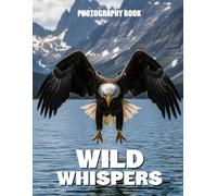 Wild Whispers Photography Book: A Breath Taking Visual Journey Into The Hidden Lives Of Earths Most Majestic Creatures