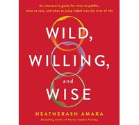 Wild, Willing, and Wise: An Interactive Guide for When to Paddle, When to Rest, and When to Jump Naked into the River of Life