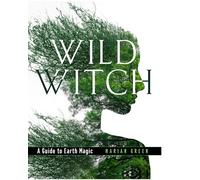 Wild Witch – A Guide to Earth Magic