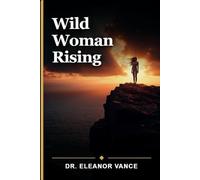 Wild Woman Rising: Reclaim Your Inner Goddess, Embrace Shadow Work, and Awaken Your Intuitive Power for Authentic Feminine Living