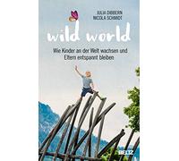 Wild World: Wie Kinder an der Welt wachsen und Eltern entspannt bleiben