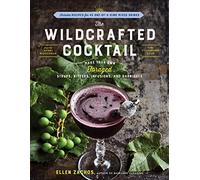 Wildcrafted Cocktail, the: Make Your Own Foraged Syrups, Bitters, Infusions, and Garnishes